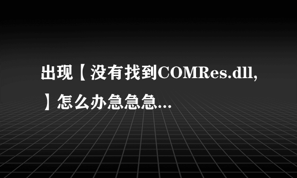 出现【没有找到COMRes.dll,】怎么办急急急！！！！！