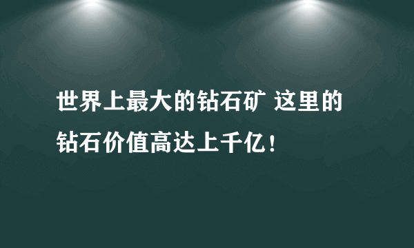 世界上最大的钻石矿 这里的钻石价值高达上千亿！