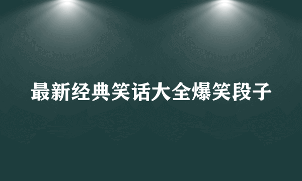 最新经典笑话大全爆笑段子