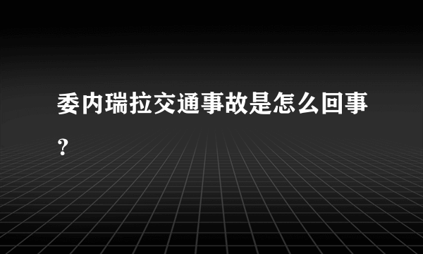 委内瑞拉交通事故是怎么回事？