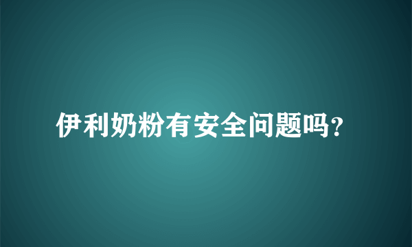 伊利奶粉有安全问题吗？