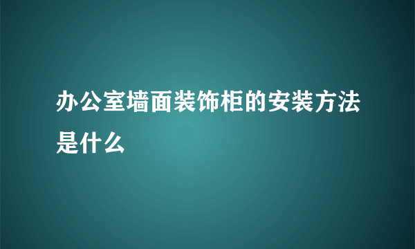 办公室墙面装饰柜的安装方法是什么