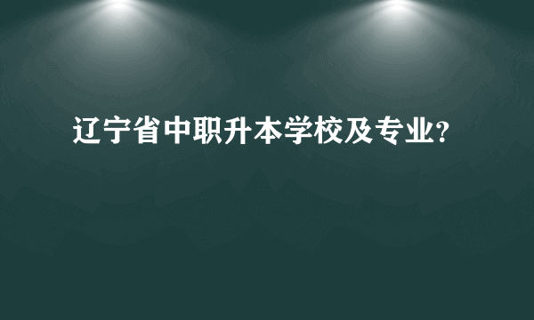 辽宁省中职升本学校及专业？