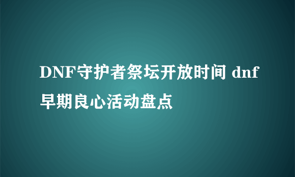 DNF守护者祭坛开放时间 dnf早期良心活动盘点