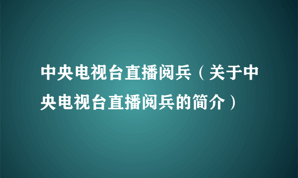 中央电视台直播阅兵（关于中央电视台直播阅兵的简介）