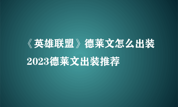 《英雄联盟》德莱文怎么出装 2023德莱文出装推荐