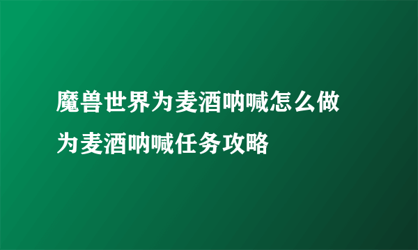 魔兽世界为麦酒呐喊怎么做 为麦酒呐喊任务攻略