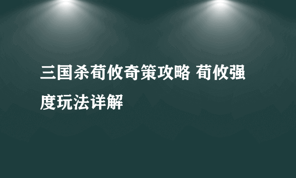 三国杀荀攸奇策攻略 荀攸强度玩法详解