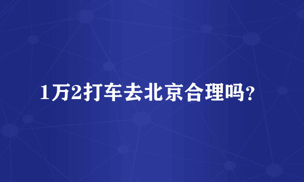 1万2打车去北京合理吗？