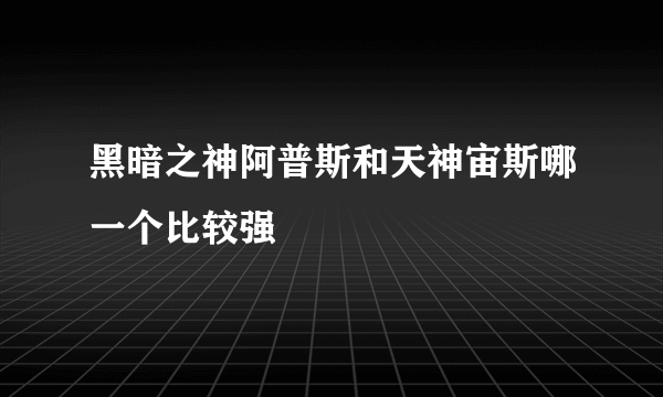 黑暗之神阿普斯和天神宙斯哪一个比较强