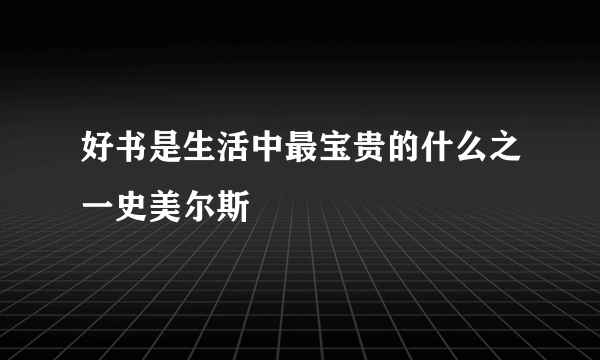 好书是生活中最宝贵的什么之一史美尔斯