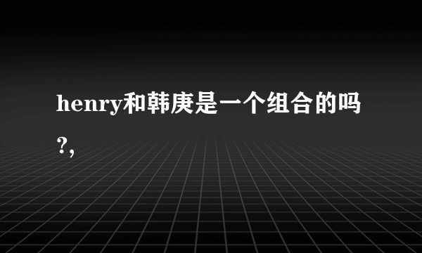 henry和韩庚是一个组合的吗?,