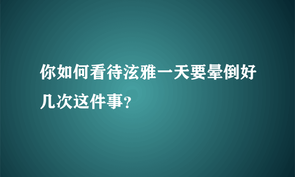 你如何看待泫雅一天要晕倒好几次这件事？