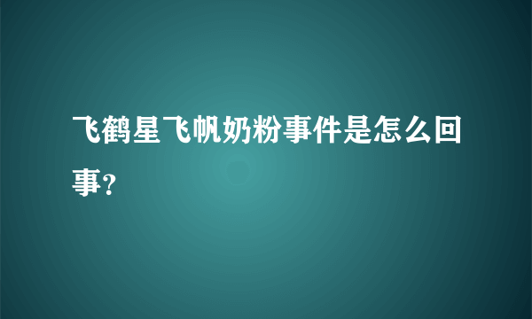 飞鹤星飞帆奶粉事件是怎么回事？