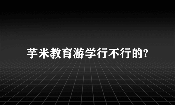 芋米教育游学行不行的?