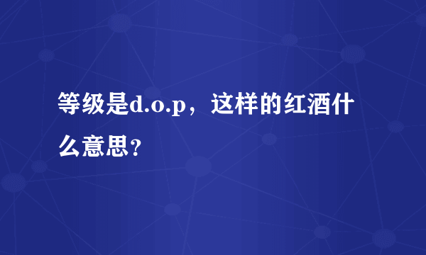 等级是d.o.p，这样的红酒什么意思？