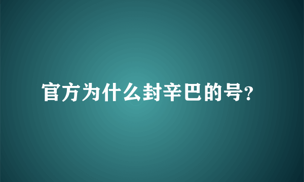 官方为什么封辛巴的号？