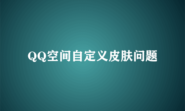 QQ空间自定义皮肤问题