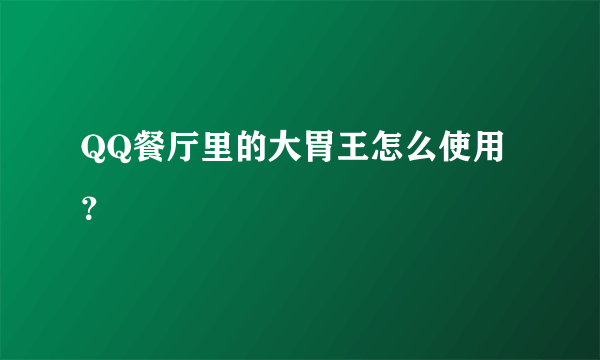 QQ餐厅里的大胃王怎么使用？