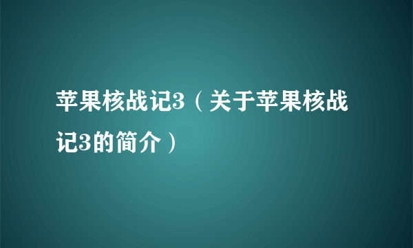 苹果核战记3（关于苹果核战记3的简介）