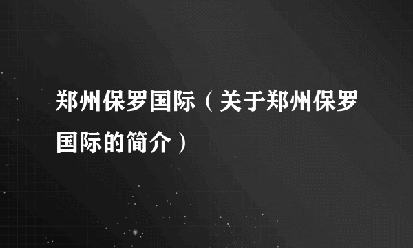 郑州保罗国际（关于郑州保罗国际的简介）