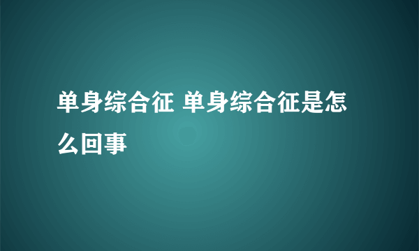 单身综合征 单身综合征是怎么回事