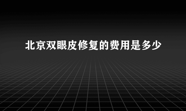 北京双眼皮修复的费用是多少