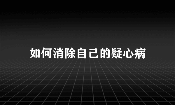 如何消除自己的疑心病