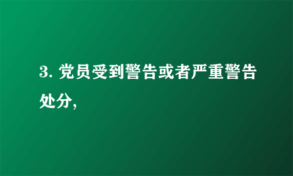 3. 党员受到警告或者严重警告处分,