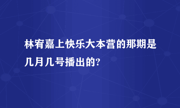 林宥嘉上快乐大本营的那期是几月几号播出的?