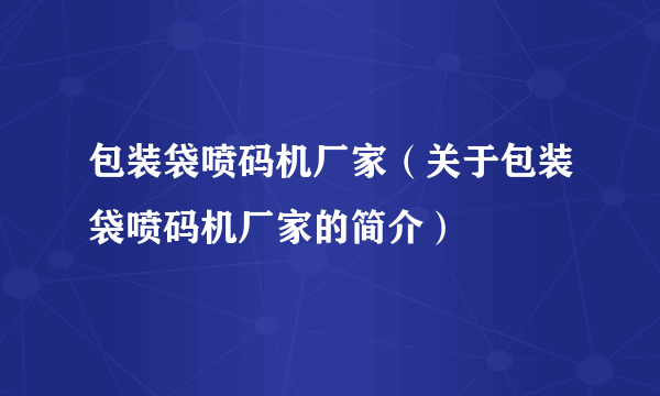 包装袋喷码机厂家（关于包装袋喷码机厂家的简介）