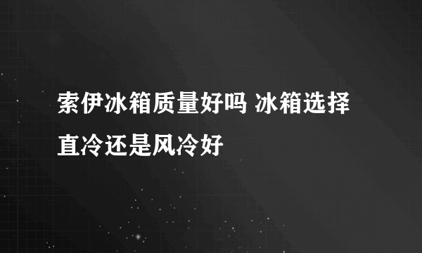 索伊冰箱质量好吗 冰箱选择直冷还是风冷好