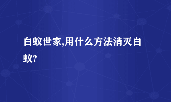 白蚁世家,用什么方法消灭白蚁?