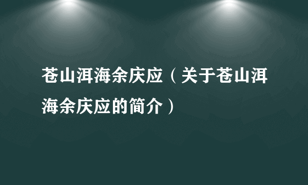 苍山洱海余庆应（关于苍山洱海余庆应的简介）