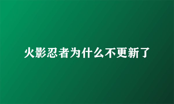 火影忍者为什么不更新了