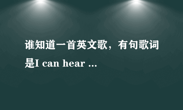 谁知道一首英文歌，有句歌词是I can hear you cry 什么的......（女的唱的）