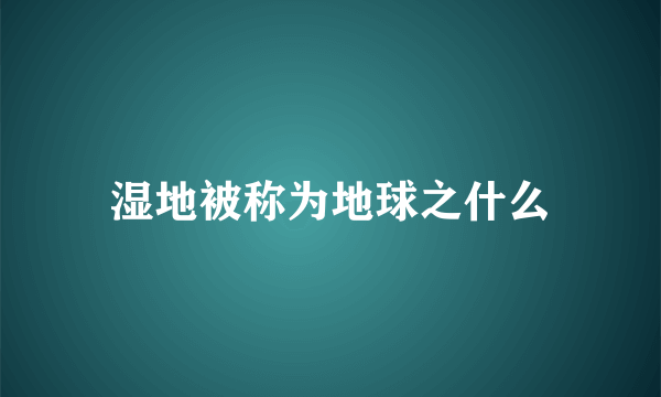 湿地被称为地球之什么