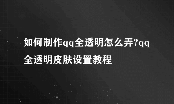 如何制作qq全透明怎么弄?qq全透明皮肤设置教程