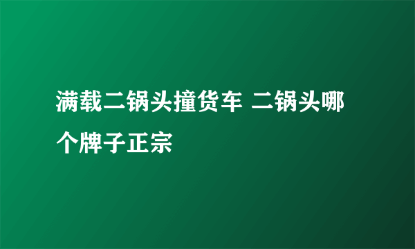 满载二锅头撞货车 二锅头哪个牌子正宗