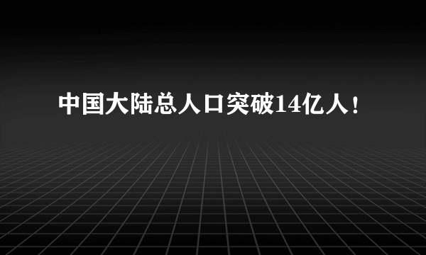 中国大陆总人口突破14亿人！