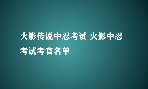 火影传说中忍考试 火影中忍考试考官名单