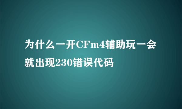 为什么一开CFm4辅助玩一会就出现230错误代码