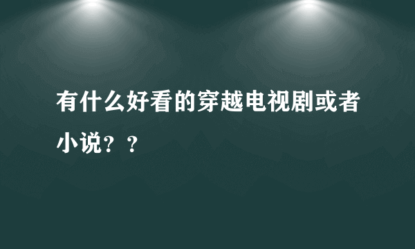 有什么好看的穿越电视剧或者小说？？