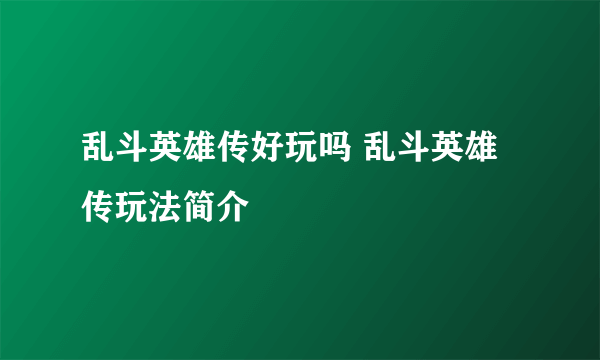 乱斗英雄传好玩吗 乱斗英雄传玩法简介