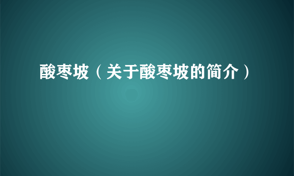 酸枣坡（关于酸枣坡的简介）