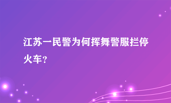 江苏一民警为何挥舞警服拦停火车？