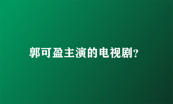 郭可盈主演的电视剧？