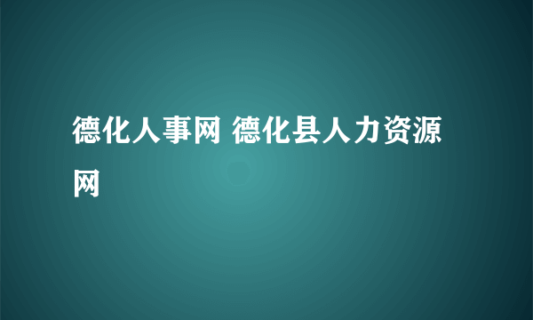 德化人事网 德化县人力资源网