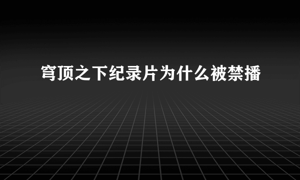 穹顶之下纪录片为什么被禁播