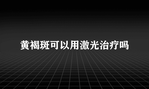 黄褐斑可以用激光治疗吗